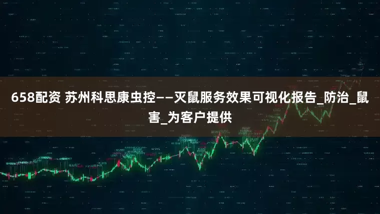 658配资 苏州科思康虫控——灭鼠服务效果可视化报告_防治_鼠害_为客户提供