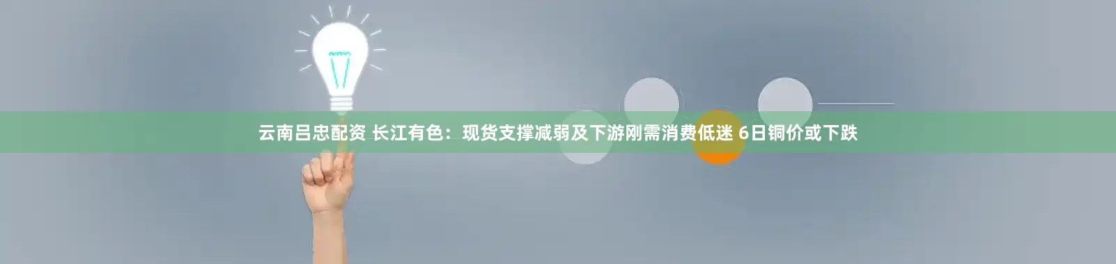 云南吕忠配资 长江有色：现货支撑减弱及下游刚需消费低迷 6日铜价或下跌