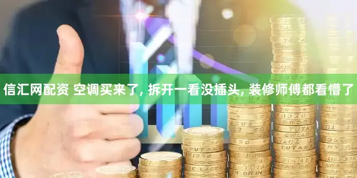 信汇网配资 空调买来了, 拆开一看没插头, 装修师傅都看懵了