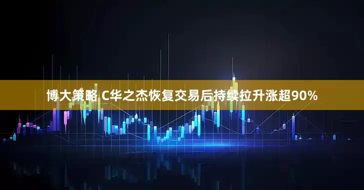 博大策略 C华之杰恢复交易后持续拉升涨超90%