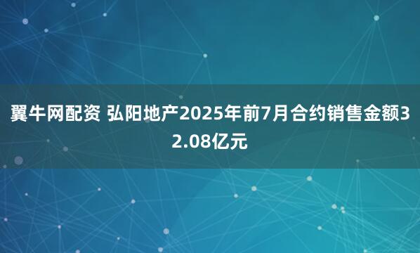 翼牛网配资 弘阳地产2025年前7月合约销售金额32.08亿元