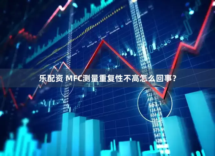 乐配资 MFC测量重复性不高怎么回事？